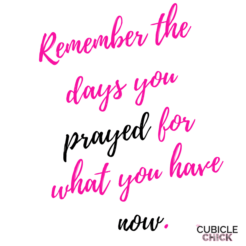 Remember the days you prayed for what you have now