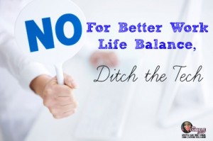 For Better Work Life Balance, Ditch the Tech