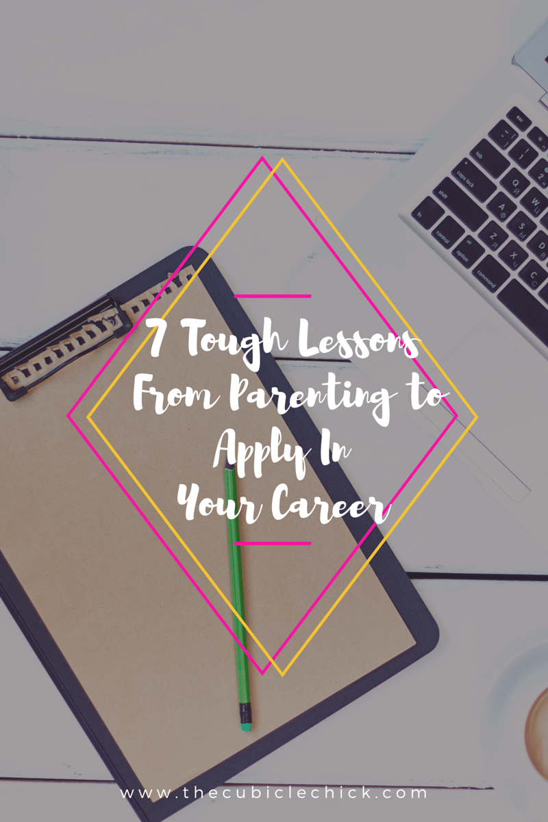 7 Tough Lessons From Parenting to Apply In Your Career