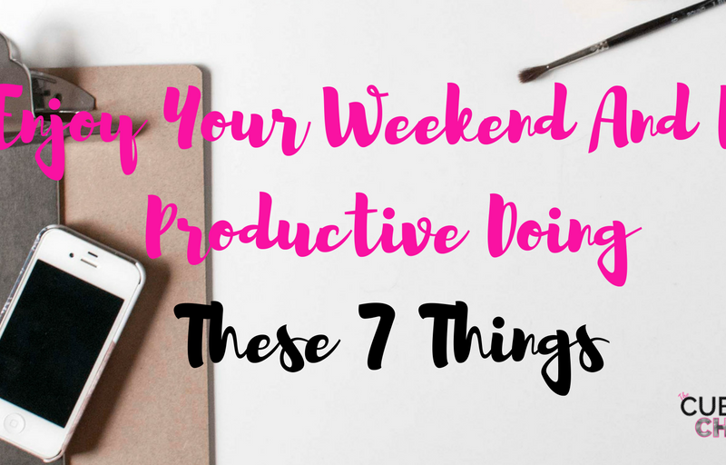 Enjoy Your Weekend And Be Productive Doing These 7 Things