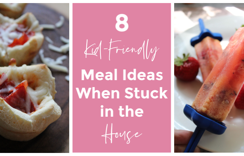 8 Kid Friendly Meal Ideas When Stuck In the House